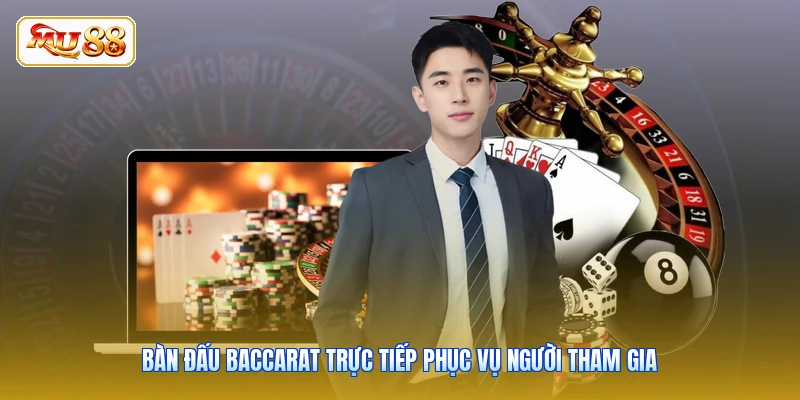 Bàn đấu baccarat trực tiếp phục vụ người tham gia