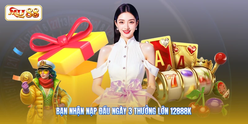 Bạn nhận nạp đầu ngày 3 thưởng lớn 12888K