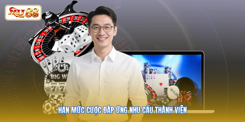 Hạn mức cược đáp ứng nhu cầu thành viên