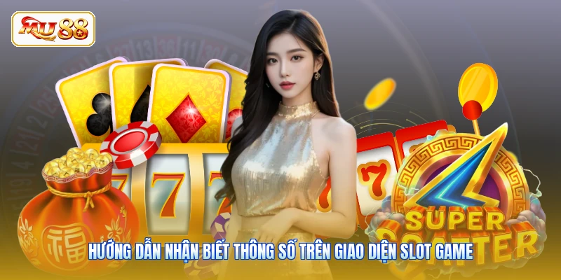 Hướng dẫn nhận biết thông số trên giao diện Slot Game
