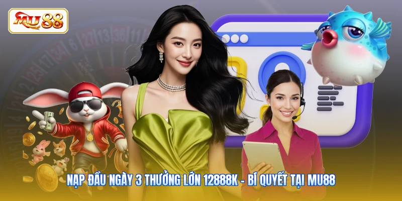 Nạp Đầu Ngày 3 Thưởng Lớn 12888K - Bí Quyết Tại MU88