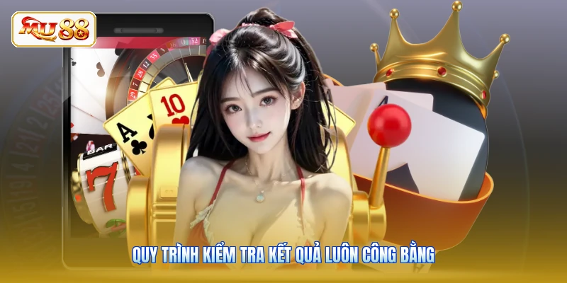 Quy trình kiểm tra kết quả luôn công bằng