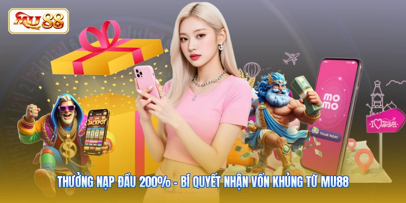 Thưởng Nạp Đầu 200% - Bí Quyết Nhận Vốn Khủng Từ MU88
